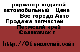радиатор водяной автомобильный › Цена ­ 6 500 - Все города Авто » Продажа запчастей   . Пермский край,Соликамск г.